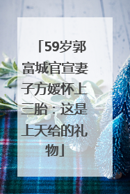 59岁郭富城官宣妻子方媛怀上三胎：这是上天给的礼物