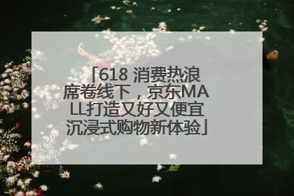 618 消费热浪席卷线下，京东MALL打造又好又便宜沉浸式购物新体验