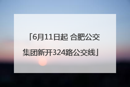 6月11日起 合肥公交集团新开324路公交线