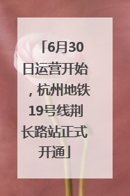 6月30日运营开始，杭州地铁19号线荆长路站正式开通