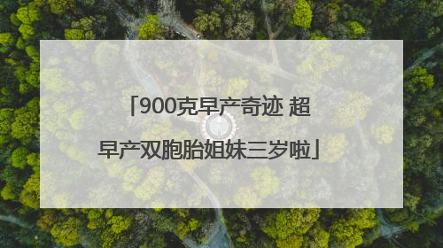 900克早产奇迹 超早产双胞胎姐妹三岁啦