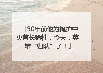 90年前他为掩护中央首长牺牲，今天，英雄“归队”了！
