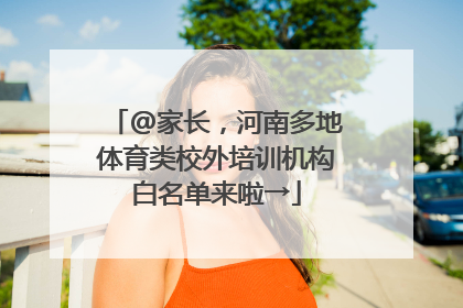 @家长，河南多地体育类校外培训机构白名单来啦→