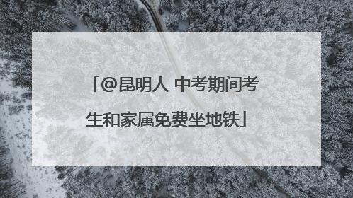 @昆明人 中考期间考生和家属免费坐地铁