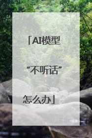 AI模型“不听话”怎么办