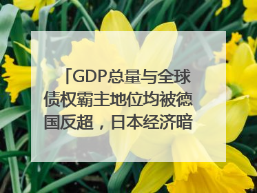 GDP总量与全球债权霸主地位均被德国反超，日本经济暗藏哪些困境？