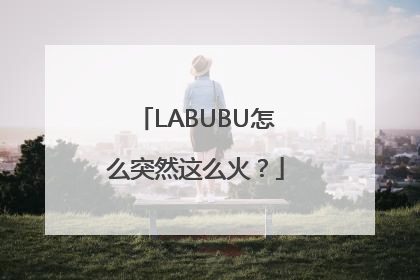 LABUBU怎么突然这么火？