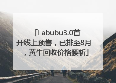 Labubu3.0首开线上预售，已排至8月，黄牛回收价格腰斩