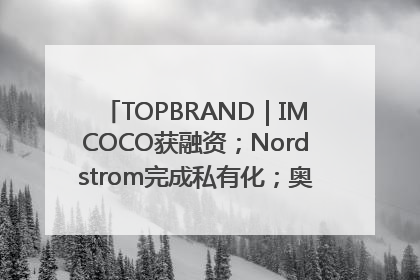 TOPBRAND｜IMCOCO获融资；Nordstrom完成私有化；奥利奥联名赛琳娜；Zara母公司高管洗牌